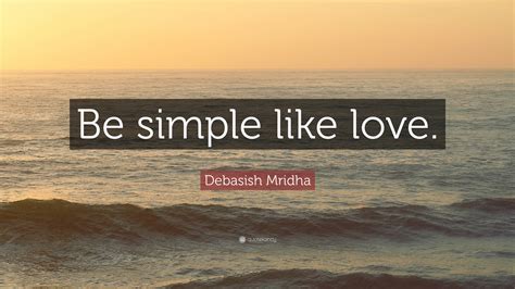 Debasish Mridha Quote Be Simple Like Love