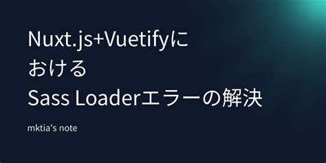 Nuxtjsvuetifyにおけるsass Loaderエラーの解決 Mktias Note