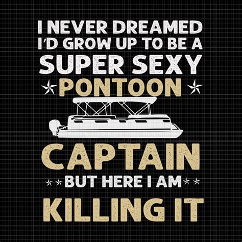 I Never Dreamed Id Grow Up To Be A Super Sexy Pontoon Captain But Here