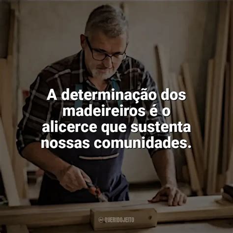 Dia Do Madeireiro Frases Perfeitas Querido Jeito