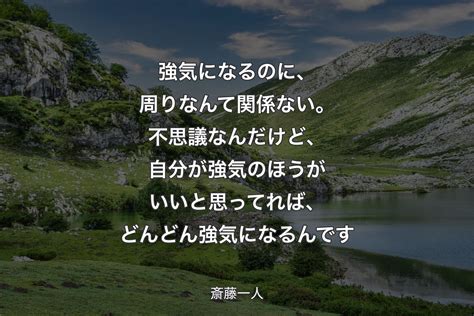 強気になるのに、周りなんて関係ない。不思議なんだけど、自分が強気のほうがいいと思ってれば、どんどん強気になるんです 斎藤一人