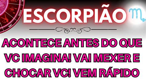 EscorpiÃo ♏ Acontece Antes Do Que Vc Imagina Vai Mexer E Chocar Vc