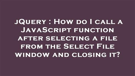 Jquery How Do I Call A Javascript Function After Selecting A File