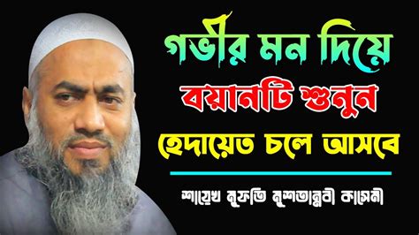 গভীর মন দিয়ে বয়ানটি শুনুন।হেদায়েত চলে আসবে Mufti Mustakunnabi