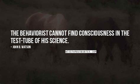 John B. Watson Quotes: The Behaviorist cannot find consciousness in the ...