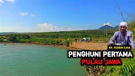 KH HUSEIN ILYAS MAKHLUK PERTAMA PENGHUNI PULAU JAWA YouTube