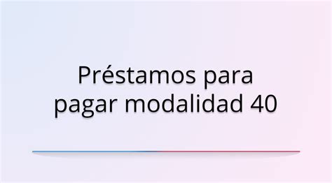 Préstamos Para Pagar Modalidad 40 ¿qué Son Y Cómo Funcionan En México