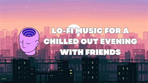 Lo Fi Music For A Chilled Out Evening With Friends Lofi Hip Hop Mix