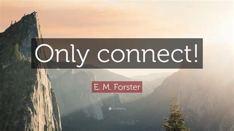 E. M. Forster Quote: “Only connect!”