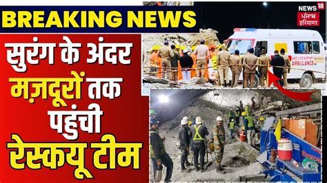 Breaking News सुरंग के अंदर मज़दूरों तक पहुंची रेस्कयू टीम