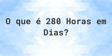 280 Horas São Quantos Dias - Quantos dias existem em 280 horas? - Calculatio