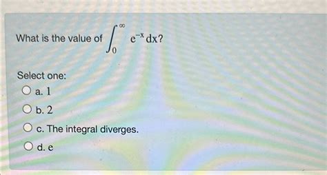 Solved What Is The Value Of ∫0∞e Xdx Select Onea 1b 2c