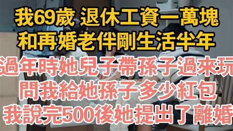 我69歲 退休工資一萬塊，和再婚老伴剛生活半年，過年時她兒子帶孫子過來玩，問我給她孫子多少紅包，我說完500後她提出了離婚 Youtube