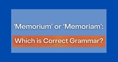 'Memorium’ or ‘Memoriam’: Which is Correct Grammar?