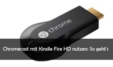 Chromecast Mit Kindle Fire Hd Nutzen Anleitung