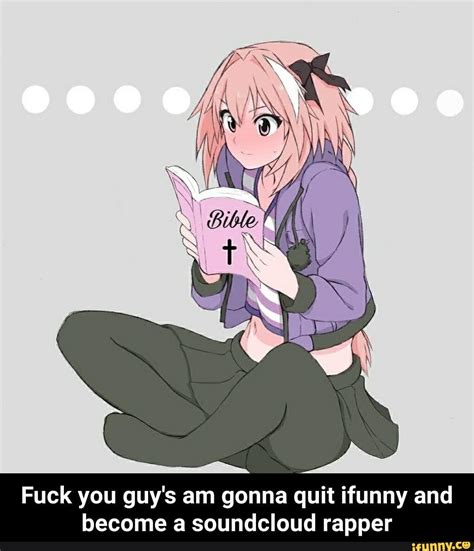 Fuck You Guy S Am Gonna Quit Ifunny And Become A Soundcloud Rapper IFunny
