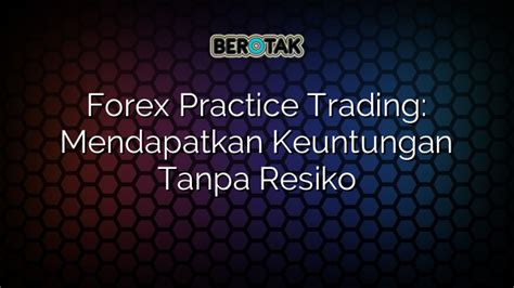 Forex Practice Trading Mendapatkan Keuntungan Tanpa Resiko