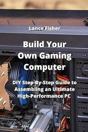 Build Your Own Gaming Computer Diy Step By Step Guide To Assembling An