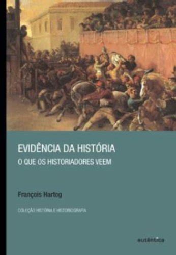 Evidencia Da História O Que Os Historiadores Veem Pdf François Hartog