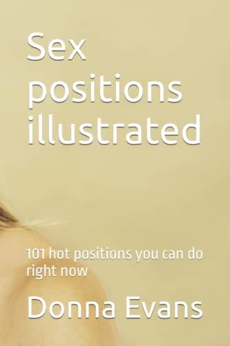 Sex Positions Illustrated 101 Hot Positions You Can Do Right Now By Donna Evans Goodreads
