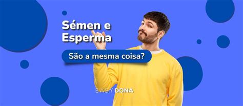 S Men E Esperma S O A Mesma Coisa Qual A Diferen A Easy Dona