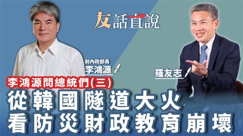 【友話直說】李鴻源問總統們 三 從韓國隧道大火 看防災財政教育崩壞｜前內政部長 李鴻源＋羅友志｜12 30 22 Youtube