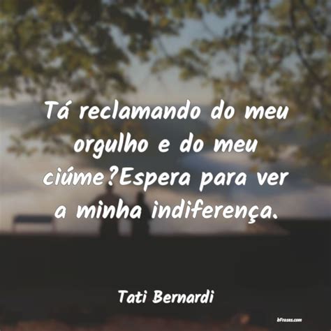 Frases De Tati Bernardi T Reclamando Do Meu Orgulho