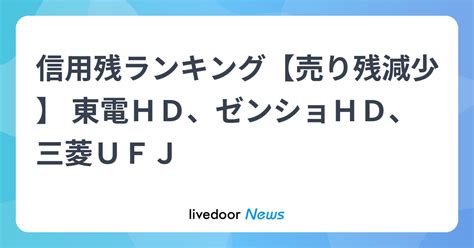 信用残ランキング【売り残減少】 東電hd、ゼンショhd、三菱ufj ライブドアニュース