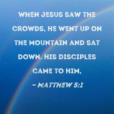 Matthew 5:1 When Jesus saw the crowds, He went up on the mountain and