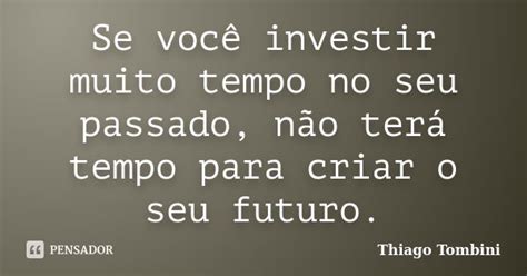 Se Você Investir Muito Tempo No Seu Thiago Tombini Pensador