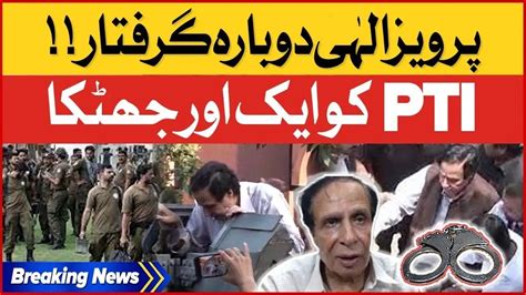 Pervaiz Elahi Arrested Again Pti In Trouble Police In Action