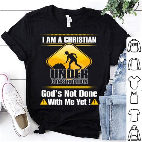 I Am A Christian Under Construction God S Not Done With Me Yet Shirt