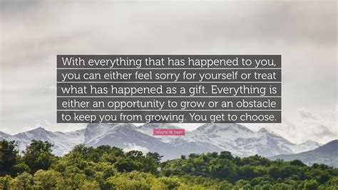 Wayne W. Dyer Quote: “With everything that has happened to you, you can