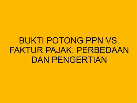 Bukti Potong Ppn Vs Faktur Pajak Perbedaan Dan Pengertian