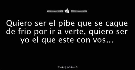 Quiero Ser El Pibe Que Se Cague De Frio Por Ir A Verte Quiero Ser Yo