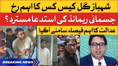 Shahbaz Gill Physical Remand Rejected Ihc Big Order Breaking News