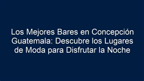 Los Mejores Bares en Concepción Guatemala Descubre los Lugares de Moda