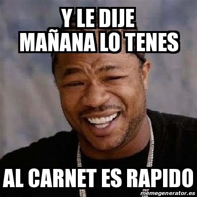 Meme Yo Dawg Y le dije maÃana lo tenes Al carnet es rapido 17327566