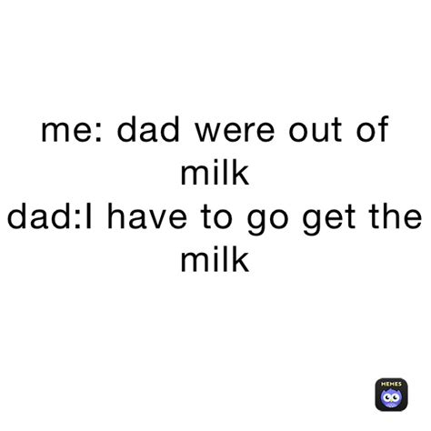 Me Dad Were Out Of Milk Dad I Have To Go Get The Milk Lil Lam Memes