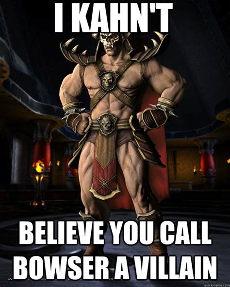 I Kahn T Believe You Call Bowser A Villain Mortal Kombat Meme Quickmeme