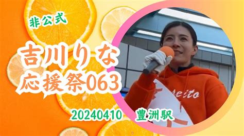 【非公式🍊勝手に吉川りな応援祭063】【東京15区吉川りな】20240410豊洲駅 吉川りな応援祭 参政党街頭演説 参政党 Youtube