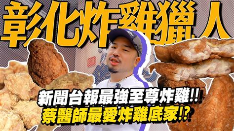 彰化炸雞獵人！新聞台說全台最強的至尊炸雞終於圓夢！蔡醫師一口吞炸雞？炸雞地圖來啦 Youtube