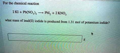 Solved For The Chemical Reaction 2ki Pb No3 2 â†’ Pbi2 2kno3 What Mass Of Lead Ii Iodide