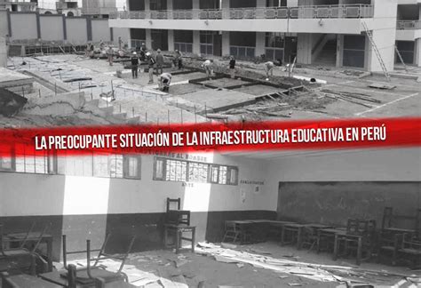 La Preocupante Situación De La Infraestructura Educativa En Perú El