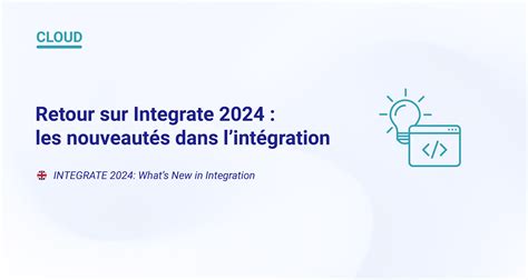 Retour sur Integrate 2024 les nouveautés dans lIntégration Le blog