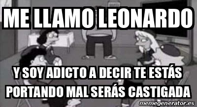 Meme Personalizado Me Llamo Leonardo Y Soy Adicto A Decir Te Est S