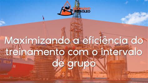 Maximizando A Efici Ncia Do Treinamento O Intervalo De Grupo