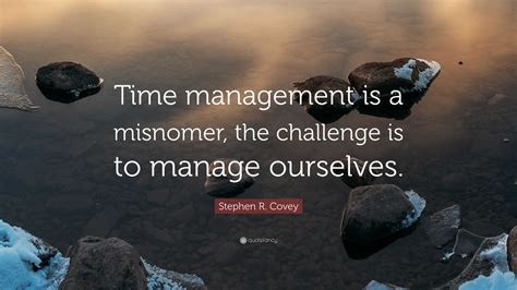 Stephen R Covey Quote “time Management Is A Misnomer The Challenge