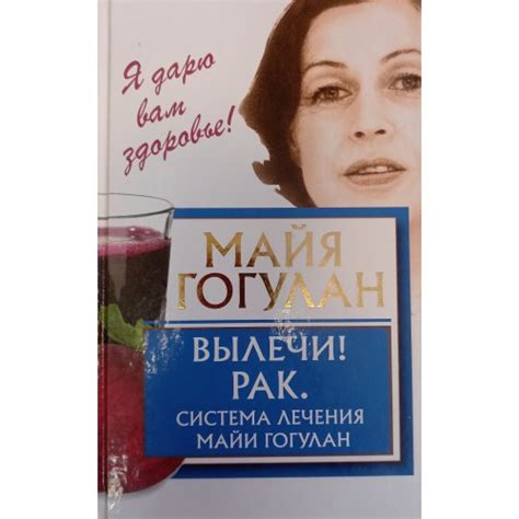 Гогулан М. Вылечи! Рак. Система лечения Майи Гогулан. – М.: АСТ, 2017 ...