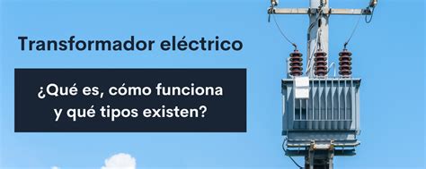 Transformador eléctrico Qué es cómo funciona y qué tipos existen